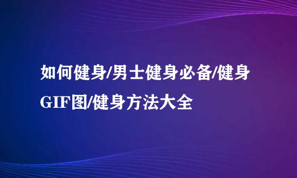 如何健身/男士健身必备/健身GIF图/健身方法大全