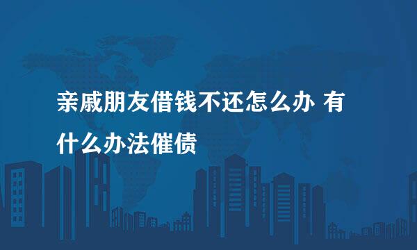 亲戚朋友借钱不还怎么办 有什么办法催债