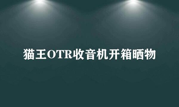 猫王OTR收音机开箱晒物