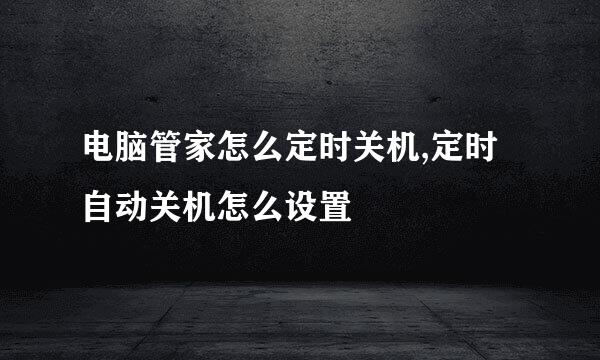 电脑管家怎么定时关机,定时自动关机怎么设置