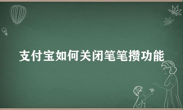 支付宝如何关闭笔笔攒功能