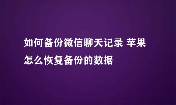 如何备份微信聊天记录 苹果怎么恢复备份的数据