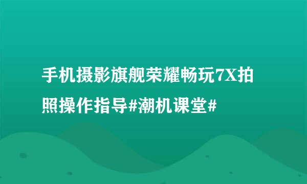 手机摄影旗舰荣耀畅玩7X拍照操作指导#潮机课堂#