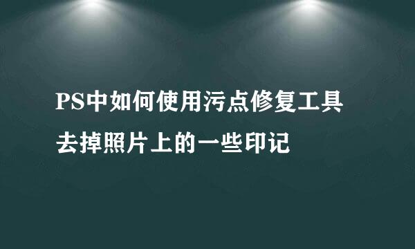 PS中如何使用污点修复工具去掉照片上的一些印记