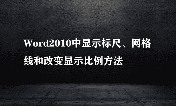 Word2010中显示标尺、网格线和改变显示比例方法