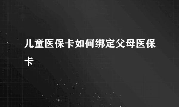 儿童医保卡如何绑定父母医保卡