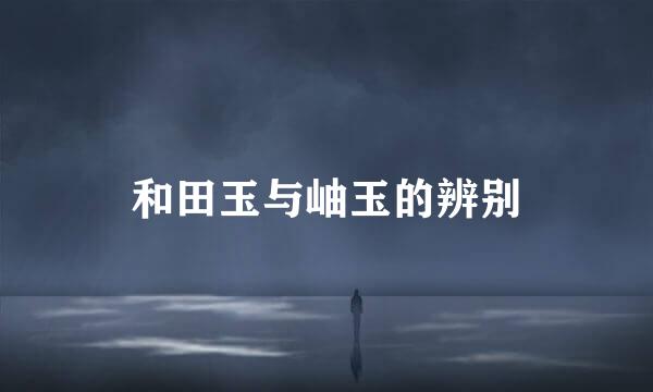 和田玉与岫玉的辨别