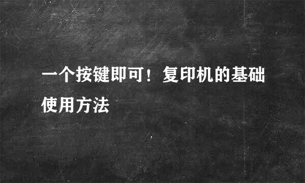 一个按键即可！复印机的基础使用方法