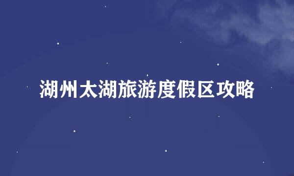 湖州太湖旅游度假区攻略