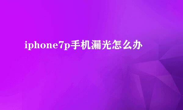 iphone7p手机漏光怎么办