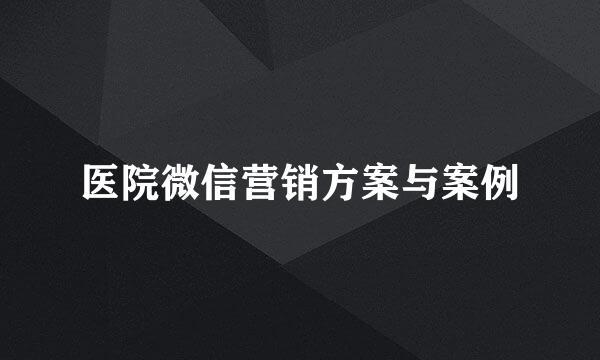 医院微信营销方案与案例