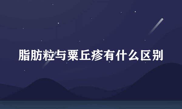 脂肪粒与粟丘疹有什么区别