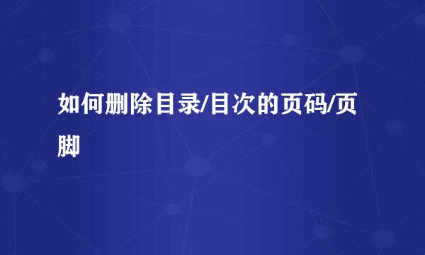 如何删除目录/目次的页码/页脚
