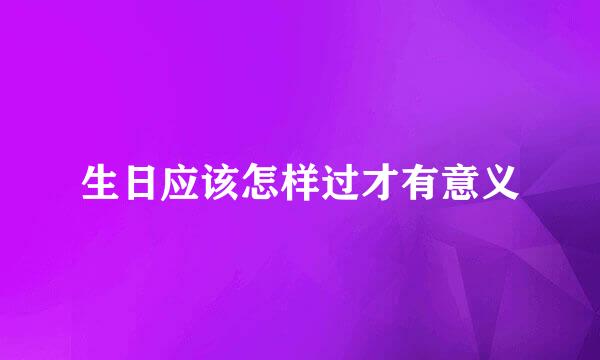 生日应该怎样过才有意义