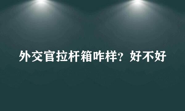 外交官拉杆箱咋样？好不好