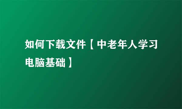 如何下载文件【中老年人学习电脑基础】