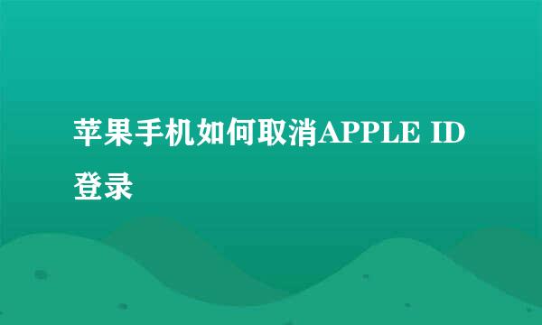 苹果手机如何取消APPLE ID登录