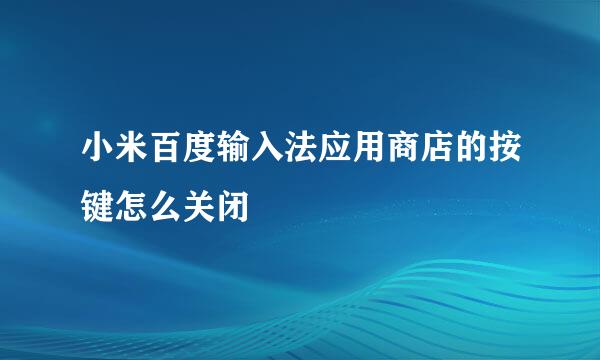 小米百度输入法应用商店的按键怎么关闭