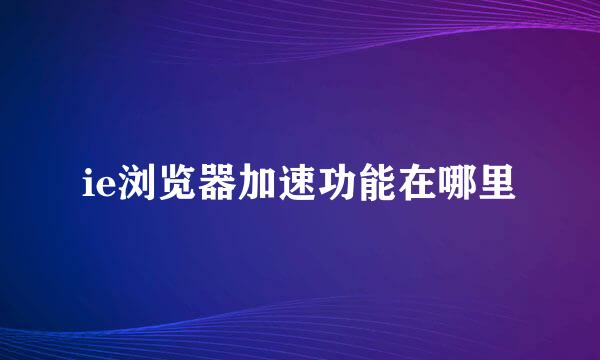 ie浏览器加速功能在哪里