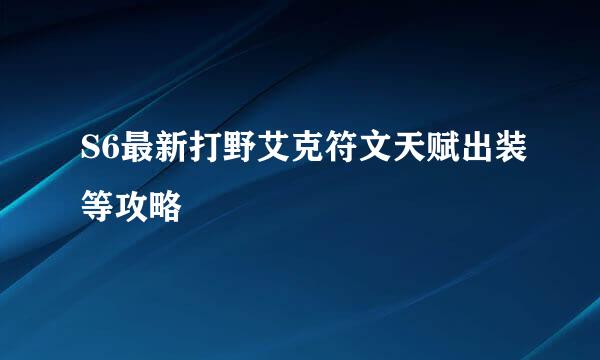 S6最新打野艾克符文天赋出装等攻略