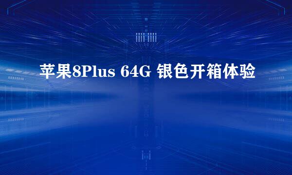 苹果8Plus 64G 银色开箱体验