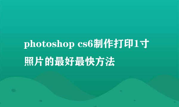 photoshop cs6制作打印1寸照片的最好最快方法
