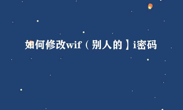 如何修改wif（别人的】i密码