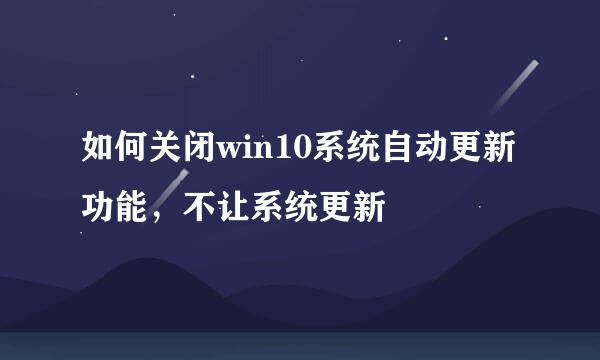 如何关闭win10系统自动更新功能，不让系统更新