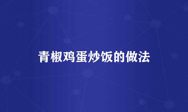 青椒鸡蛋炒饭的做法