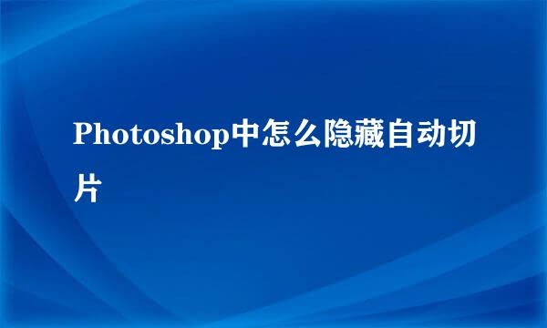 Photoshop中怎么隐藏自动切片