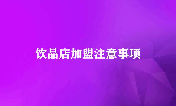 饮品店加盟注意事项