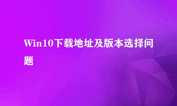 Win10下载地址及版本选择问题