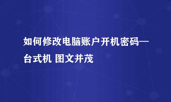 如何修改电脑账户开机密码—台式机 图文并茂