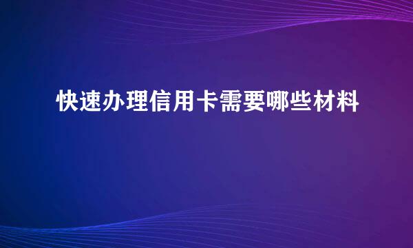 快速办理信用卡需要哪些材料