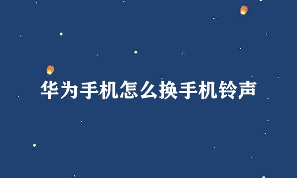 华为手机怎么换手机铃声