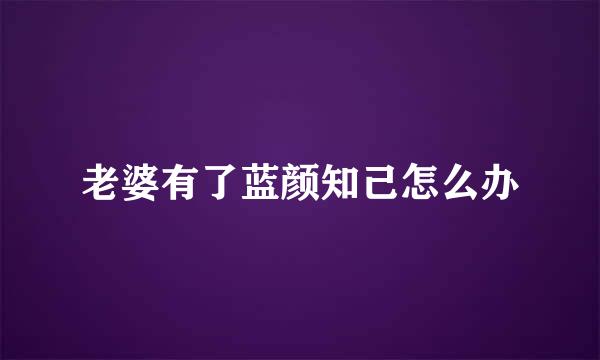 老婆有了蓝颜知己怎么办