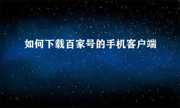 如何下载百家号的手机客户端