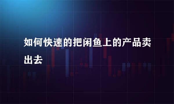 如何快速的把闲鱼上的产品卖出去