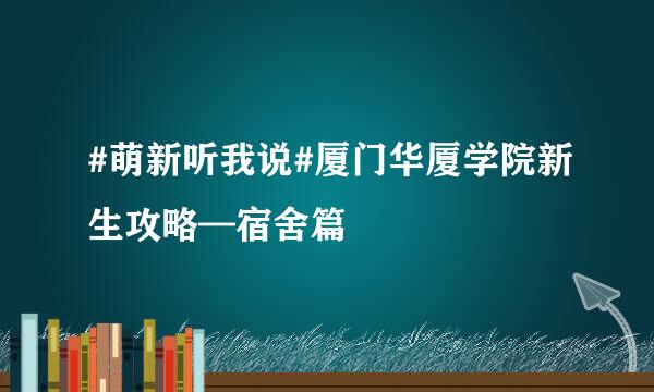 #萌新听我说#厦门华厦学院新生攻略—宿舍篇