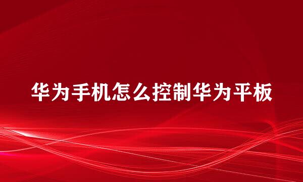 华为手机怎么控制华为平板