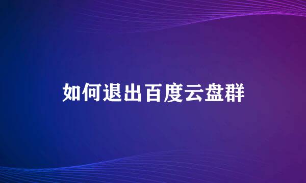 如何退出百度云盘群