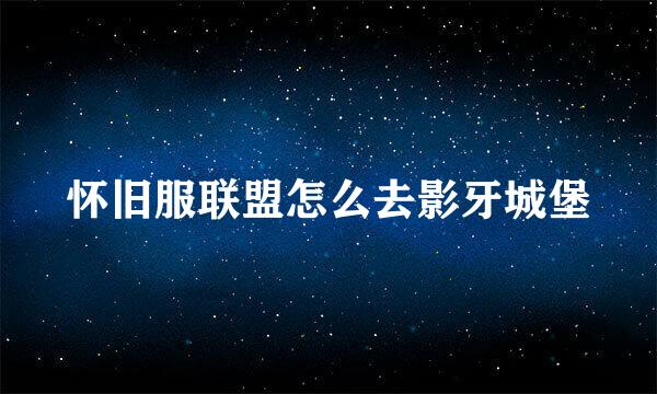 怀旧服联盟怎么去影牙城堡
