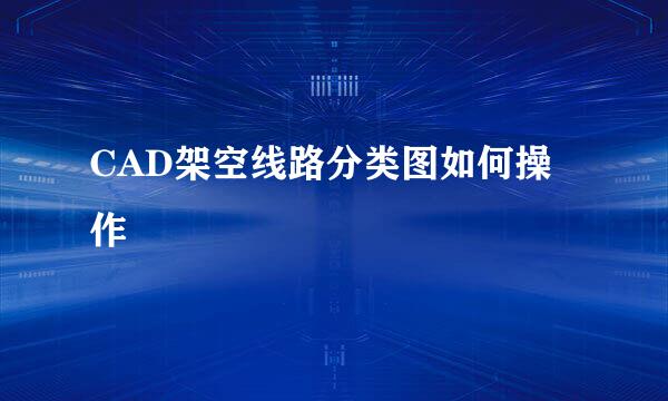 CAD架空线路分类图如何操作