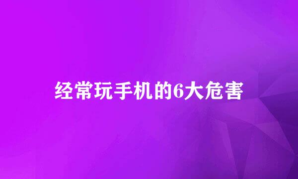 经常玩手机的6大危害