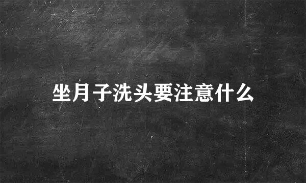坐月子洗头要注意什么