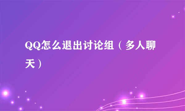 QQ怎么退出讨论组（多人聊天）