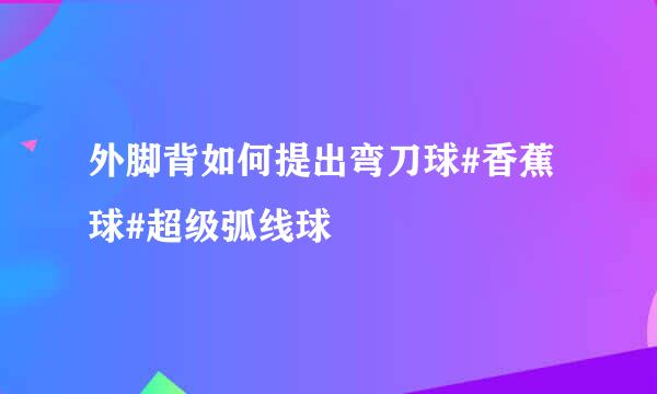 外脚背如何提出弯刀球#香蕉球#超级弧线球
