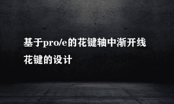基于pro/e的花键轴中渐开线花键的设计