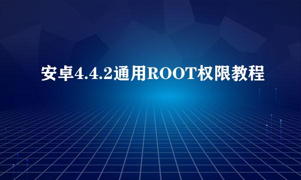 安卓4.4.2通用ROOT权限教程