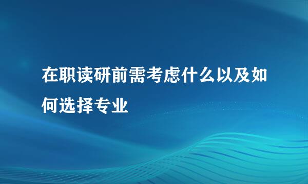在职读研前需考虑什么以及如何选择专业